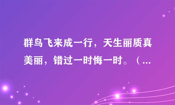 群鸟飞来成一行，天生丽质真美丽，错过一时悔一时。（猜一生肖）