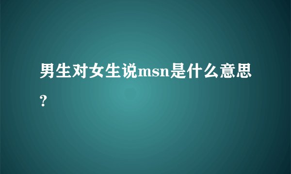 男生对女生说msn是什么意思？