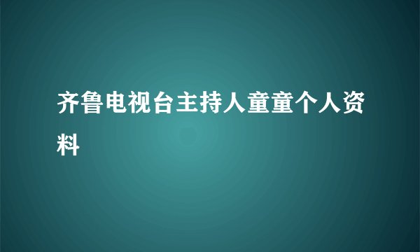 齐鲁电视台主持人童童个人资料