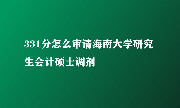 331分怎么审请海南大学研究生会计硕士调剂