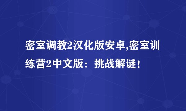 密室调教2汉化版安卓,密室训练营2中文版：挑战解谜！