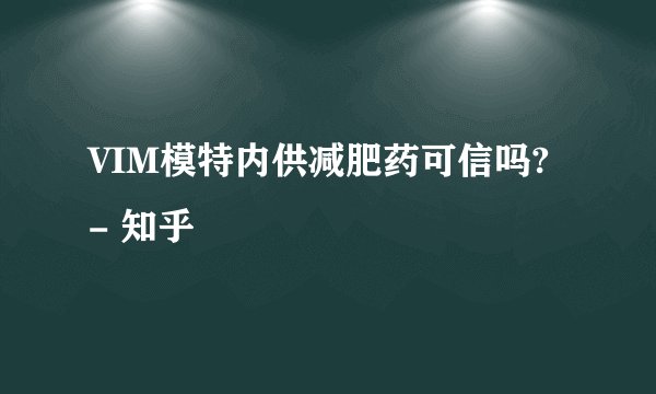 VIM模特内供减肥药可信吗? - 知乎