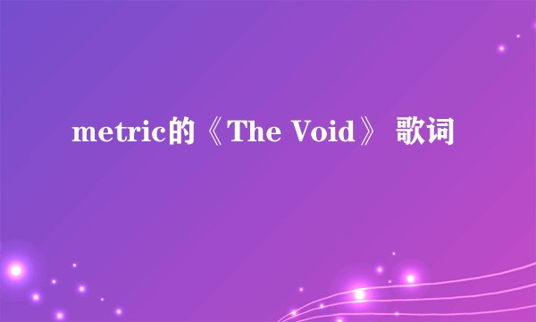 metric的《The Void》 歌词
