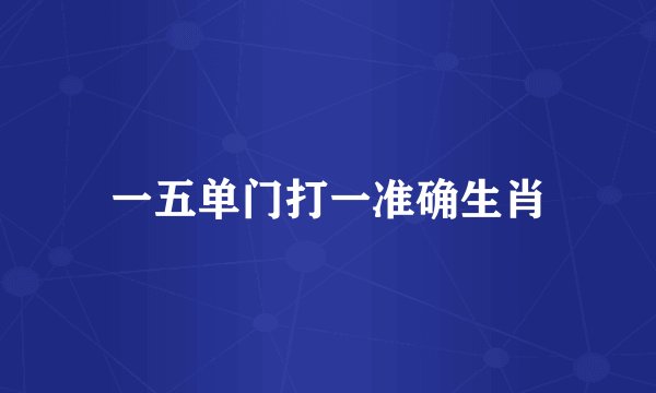 一五单门打一准确生肖
