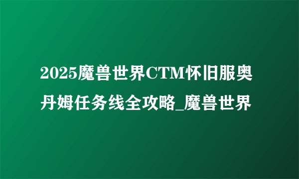 2025魔兽世界CTM怀旧服奥丹姆任务线全攻略_魔兽世界