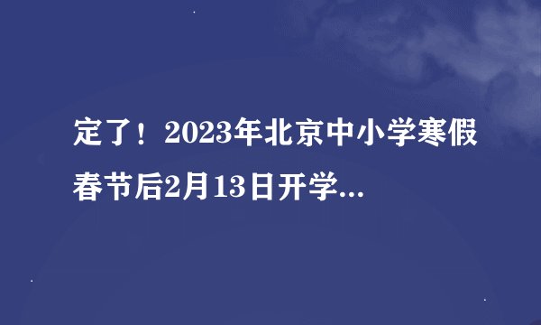 定了！2023年北京中小学寒假春节后2月13日开学返校，不在网课