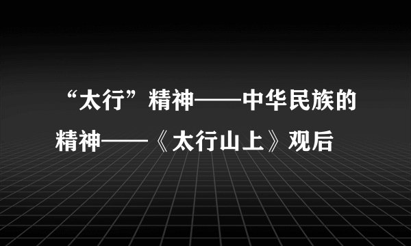 “太行”精神——中华民族的精神——《太行山上》观后