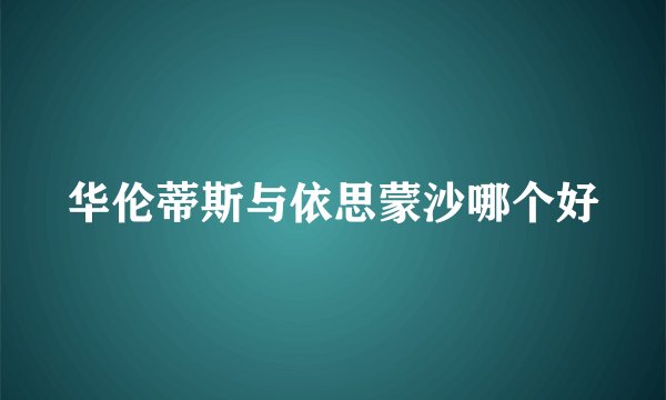 华伦蒂斯与依思蒙沙哪个好