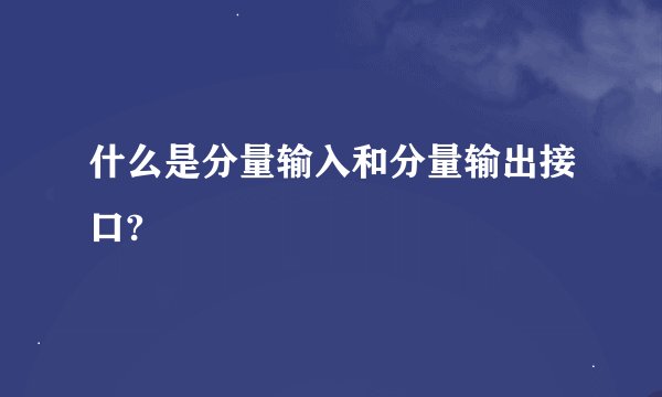 什么是分量输入和分量输出接口?