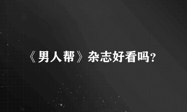《男人帮》杂志好看吗？