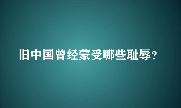 旧中国曾经蒙受哪些耻辱？