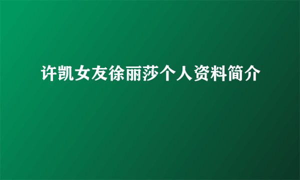 许凯女友徐丽莎个人资料简介