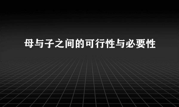 母与子之间的可行性与必要性