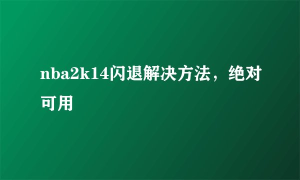 nba2k14闪退解决方法，绝对可用