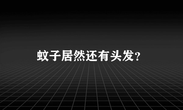 蚊子居然还有头发？