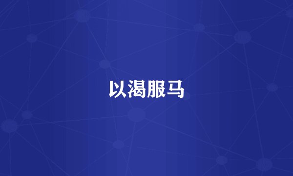 以渴服马