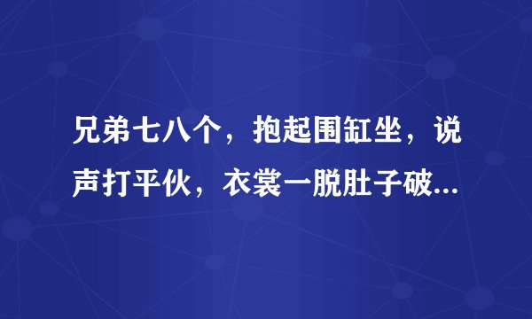 兄弟七八个，抱起围缸坐，说声打平伙，衣裳一脱肚子破 （打一果蔬）谜底及原因