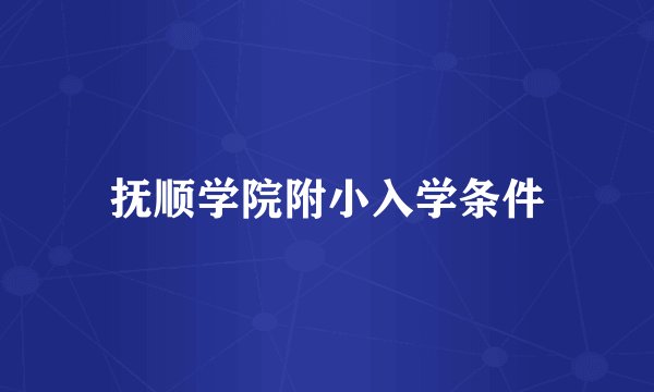 抚顺学院附小入学条件