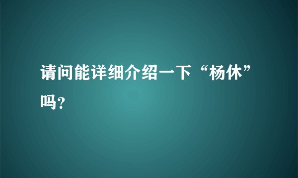 请问能详细介绍一下“杨休”吗？