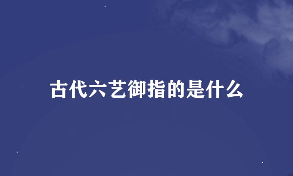 古代六艺御指的是什么