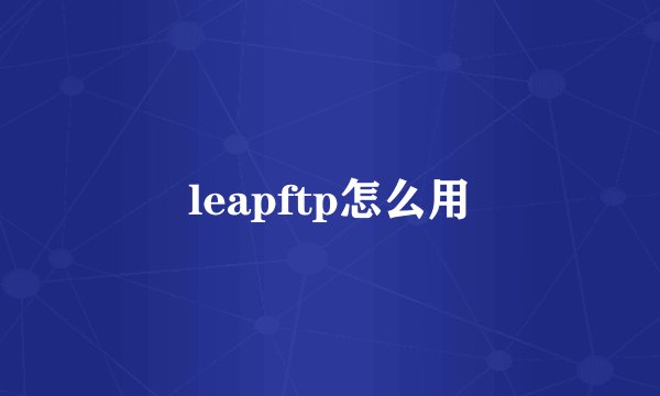 leapftp怎么用
