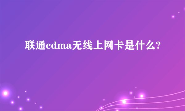 联通cdma无线上网卡是什么?