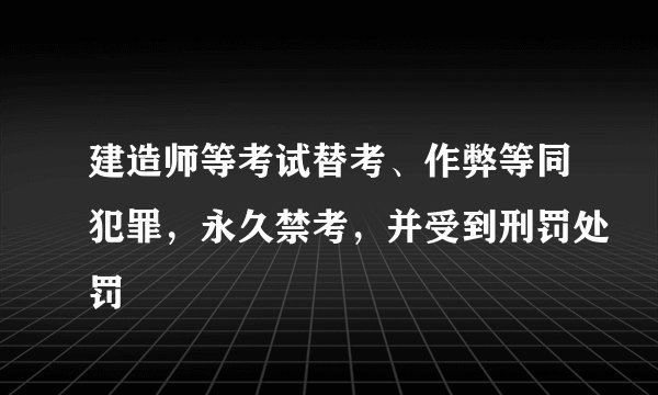 建造师等考试替考、作弊等同犯罪，永久禁考，并受到刑罚处罚