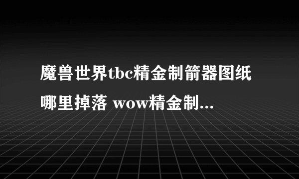 魔兽世界tbc精金制箭器图纸哪里掉落 wow精金制箭器图纸获得办法