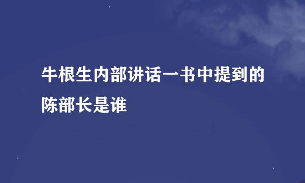 牛根生内部讲话一书中提到的陈部长是谁