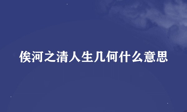 俟河之清人生几何什么意思