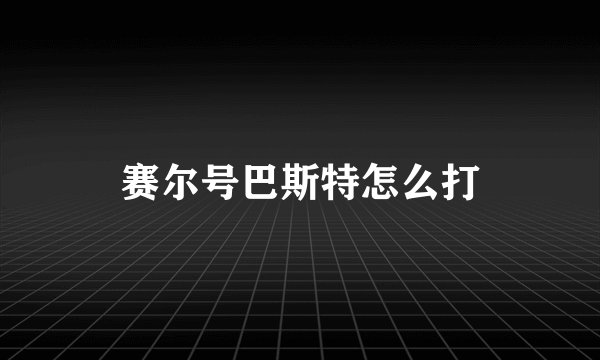 赛尔号巴斯特怎么打