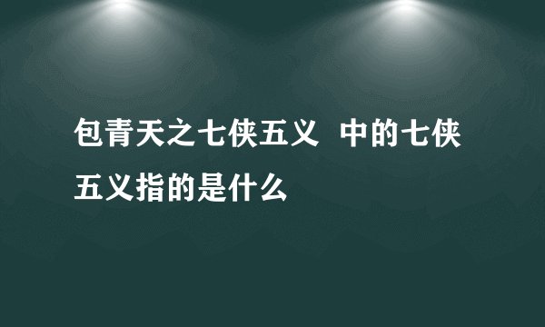 包青天之七侠五义  中的七侠五义指的是什么 