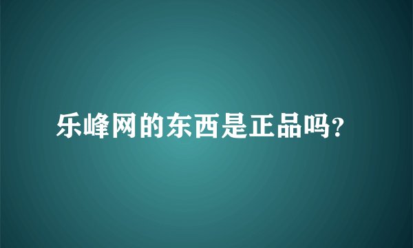 乐峰网的东西是正品吗?