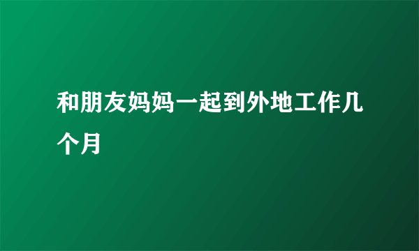 和朋友妈妈一起到外地工作几个月