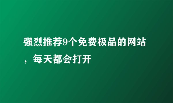 强烈推荐9个免费极品的网站，每天都会打开