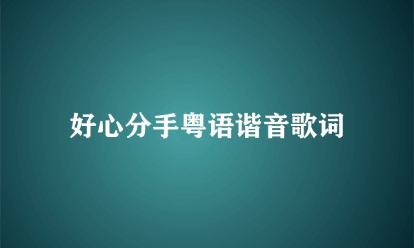 好心分手粤语谐音歌词