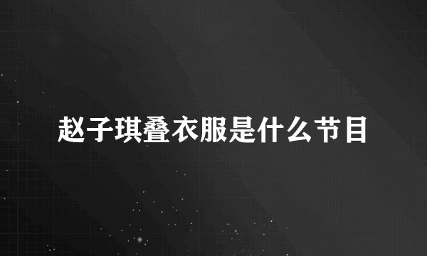 赵子琪叠衣服是什么节目