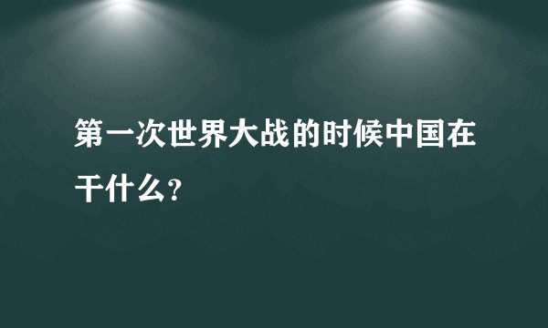 第一次世界大战的时候中国在干什么？