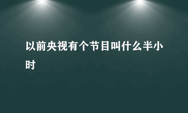 以前央视有个节目叫什么半小时