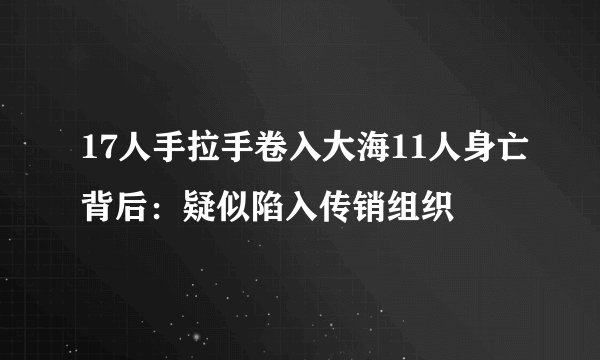 17人手拉手卷入大海11人身亡背后：疑似陷入传销组织