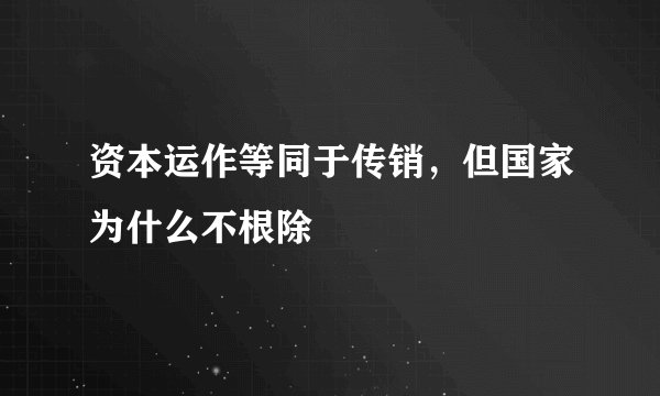 资本运作等同于传销，但国家为什么不根除