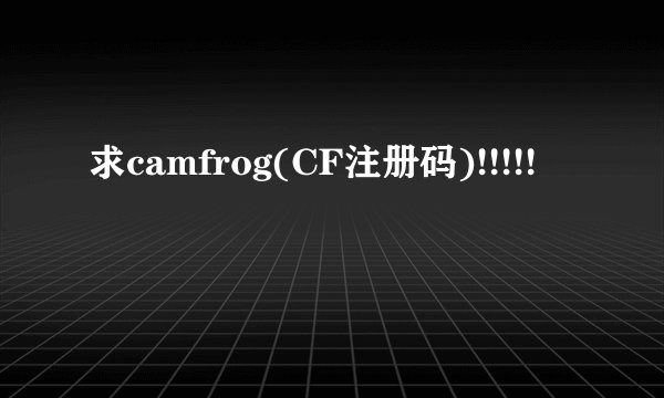 求camfrog(CF注册码)!!!!!