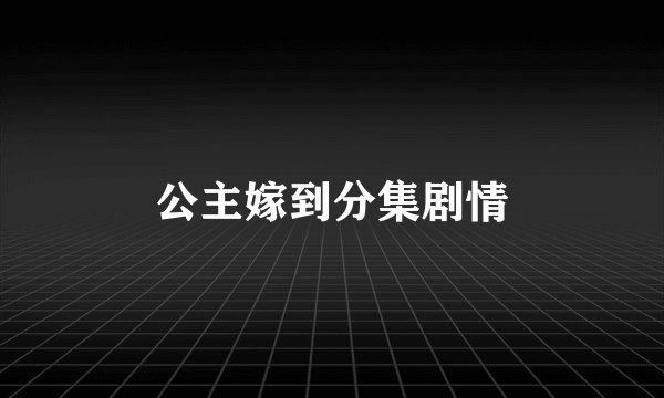 公主嫁到分集剧情