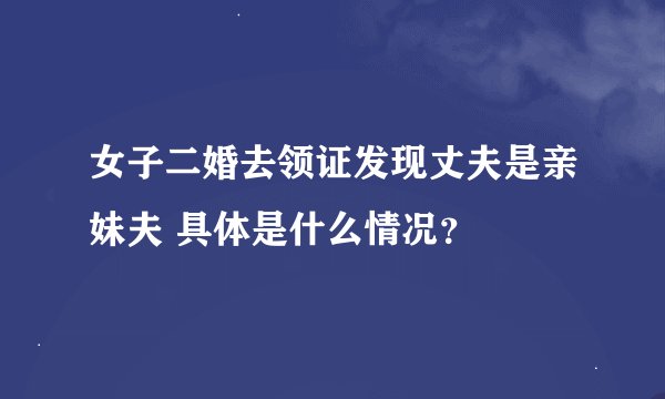 女子二婚去领证发现丈夫是亲妹夫 具体是什么情况?