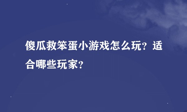 傻瓜救笨蛋小游戏怎么玩？适合哪些玩家？