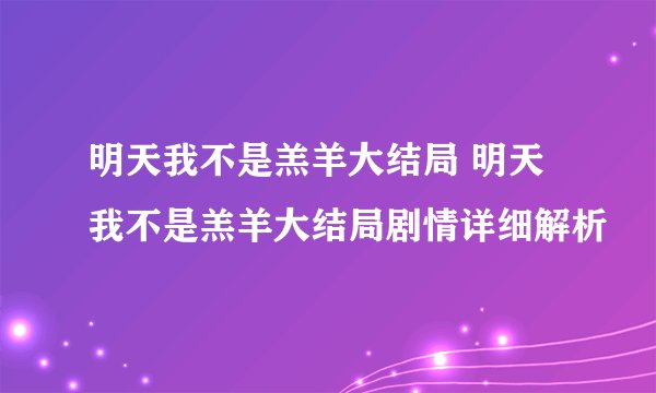 明天我不是羔羊大结局 明天我不是羔羊大结局剧情详细解析