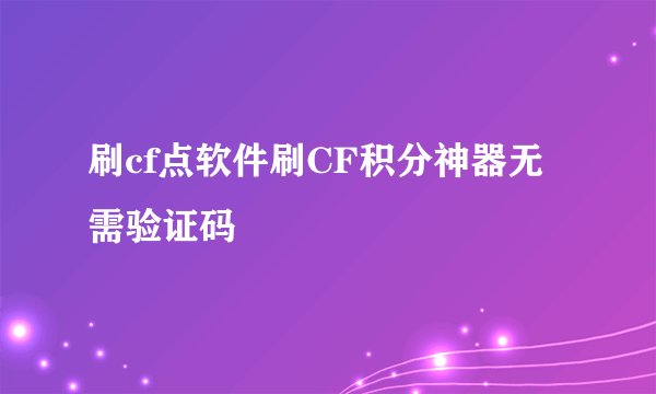 刷cf点软件刷CF积分神器无需验证码