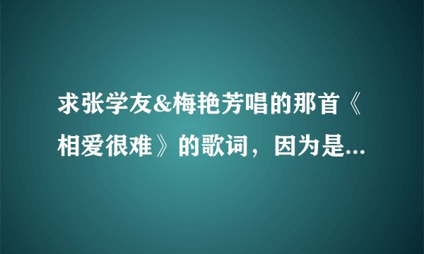 求张学友&梅艳芳唱的那首《相爱很难》的歌词，因为是粤语啊，学唱太难了，想要拼音形式的，来学。