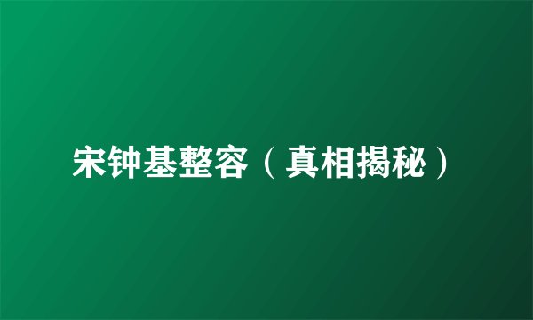 宋钟基整容（真相揭秘）