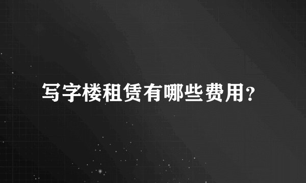 写字楼租赁有哪些费用？